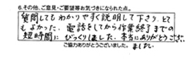 質問してもわかりやすく説明して下さり、とてもよかった。電話をしてから作業終了までの短時間にびっくりしました。本当にありがとうございました。