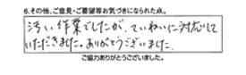 汚い作業でしたが、丁寧に対応して頂きました。ありがとうございました。