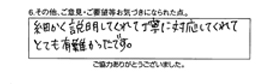 細かく説明してくれて丁寧に対応してくれて、とても有難かったです。