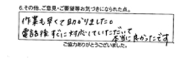 作業も早くて助かりました。電話後すぐに対応していただいて本当に良かったです。