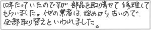 10年たっていたのですが部品を取り寄せて修理してもらいました。他の業者は、始めから、古いので全部取り替えといわれました。