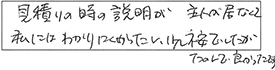 見積りの時の説明が主人が居なくて、私にはわかりにくかったし、少し不安でしたが、たのんで良かったです。