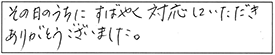 その日のうちに、すばやく対応していただき、ありがとうございました。