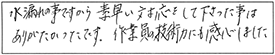 水漏れの事ですから、素早い対応をして下さった事は、ありがたかったです。作業員の技術力にも感心しました。