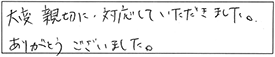 大変親切に対応していただきました。ありがとうございました。