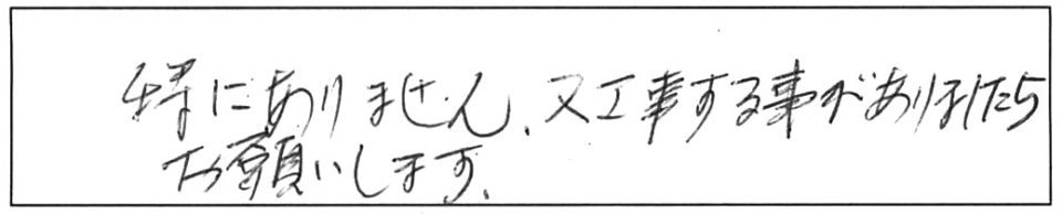 特にありません。又、工事する事がありましたら、お願いします。