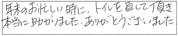 年末のお忙しい時に、トイレを直して頂き、本当に助かりました。ありがとうございました。