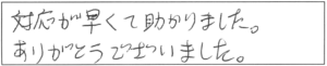 対応が早くて助かりました。ありがとうございました。