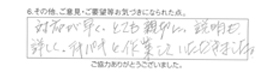 対応が早く、とても親切に、説明も詳しく、テキパキと作業していただきました。