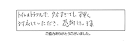 トイレのトラブルで、夕方すぎても、す早く対応していただき感謝しています。