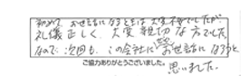 初めて、お世話になるときは大変不安でしたが、礼儀正しく、大変親切な方でした。なので、次回も、この会社にぜひお世話になろうと思いました。