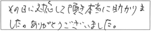 その日に対応して頂き、本当に助かりました。ありがとうございました。 