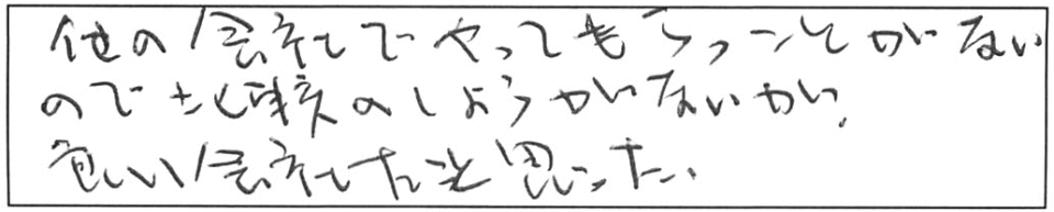 他の会社でやってもらったことがないので比較のしようがないが、良い会社だと思った。