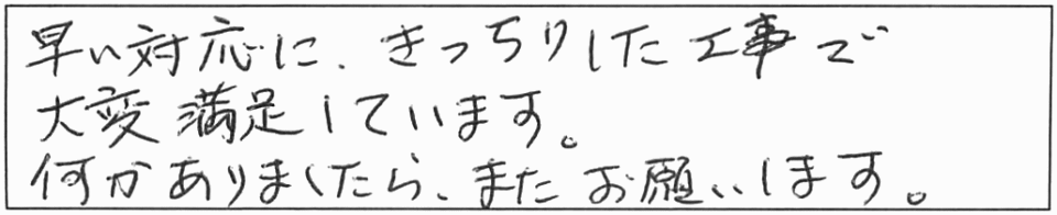 早い対応に、きっちりした工事で大変満足しています。何かありましたら、またお願いします。