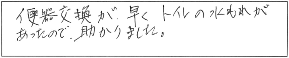 便器交換が早く、トイレの水もれあったので助かりました。