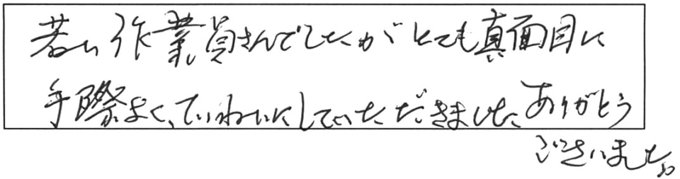 若い作業員さんでしたが、とても真面目に手際よく、ていねいにしていただきました。ありがとうございました。 