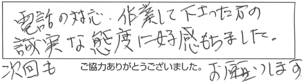 電話の対応、作業して下さった方の誠実な態度に好感もちました。次回もお願いします。