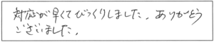 対応が早くて、びっくりしました。ありがとうございました。 