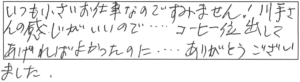 いつも小さいお仕事なのですみません！川手さんの感じがいいので…コーヒー位出してあげればよかったのに…ありがとうございました。 