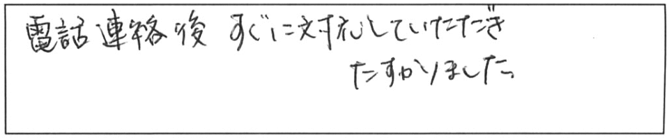 電話連絡後、すぐに対応していただき助かりました。 