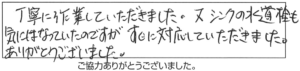 丁寧に作業していただきました。又シンクの水道栓も気になっていたのですが、すぐに対応していただきました。ありがとうございました。 