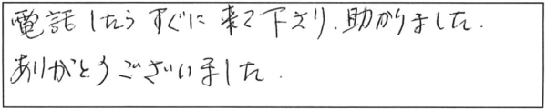 電話したらすぐに来て下さり、助かりました。ありがとうございました。 