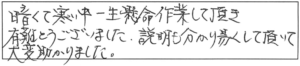 暗くて寒い中、一生懸命作業して頂き有難うございました。説明も分かり易くして頂いて、大変助かりました。