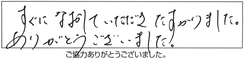 すぐになおしていただき、たすかりました。ありがとうございました。