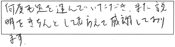 何度も足を運んでいただき、また説明をきちんとしてもらえて感謝しております。