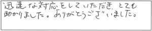 迅速な対応をしていただき、とても助かりました。ありがとうございました。