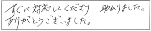 すぐに対応してくださり、助かりました。ありがとうございました。 