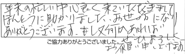 年末の忙しい中、心良く来ていただきまして、ほんとうに助かりました。お世話になり、ありがとうございます。もし又何かあれば、ぜひよろしくお願い申し上げます。