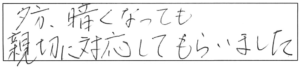 夕方、暗くなっても親切に対応してもらいました。