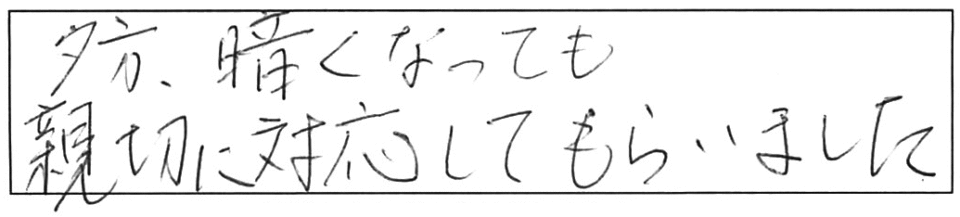 夕方、暗くなっても親切に対応してもらいました。