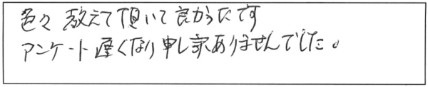 色々教えて頂いて良かったです。アンケート遅くなり、申し訳ありませんでした。 