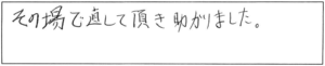 その場で直して頂き助かりました。 