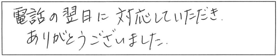 電話の翌日に対応していただき、ありがとうございました。 