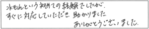 水もれという初めての経験でしたが、すぐに対応していただき助かりました。ありがとうございました。 