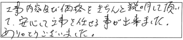 工事内容及び価格をきちんと説明して頂いて、安心して工事を任せる事が出来ました。ありがとうございました。 