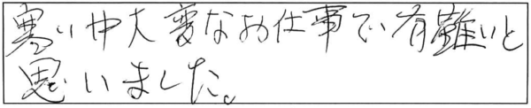 寒い中、大変なお仕事で有難いと思いました。 