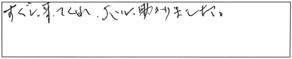 すぐに来てくれ、大いに助かりました。 