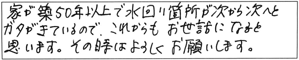 家が築50年以上で水回り箇所が次から次へとガタがきているので、これからもお世話になると思います。その時はよろしくお願いします。 