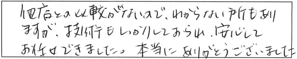 他店との比較がないので、わからない所もありますが、技術もしっかりしておられ、安心してお任せできました。本当にありがとうございました。 