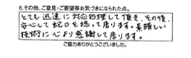 とても迅速に対応処理して頂き、その後安心して蛇口を捻って居ります。素晴しい技術に心より感謝して居ります。