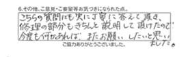 こちらの質問にも実に丁寧に答えて頂き、修理の部分もきちんと説明して頂けたので今度も何かあれば、またお願いしたいと思いました。