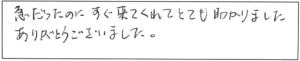 急だったのに、すぐ来てくれてとても助かりました。ありがとうございました。