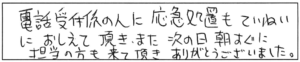 電話受付の人に応急処置もていねいにおしえて頂き、また、次の日、朝すぐに担当の方も来て頂き、ありがとうございました。