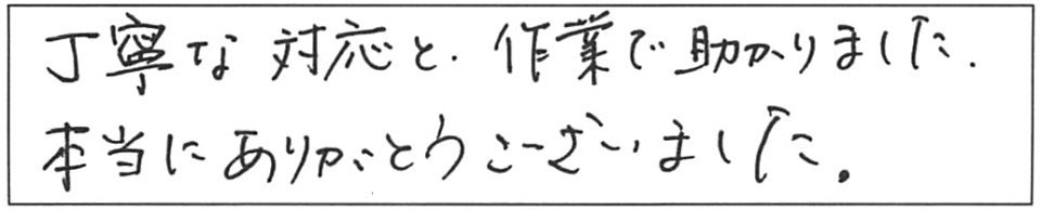 丁寧な対応と作業で助かりました。本当にありがとうございました。