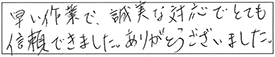 早い作業で、誠実な対応でとても信頼できました。ありがとうございました。