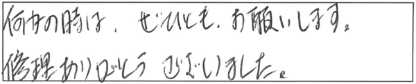 何かの時は、ぜひともお願いします。修理ありがとうございました。